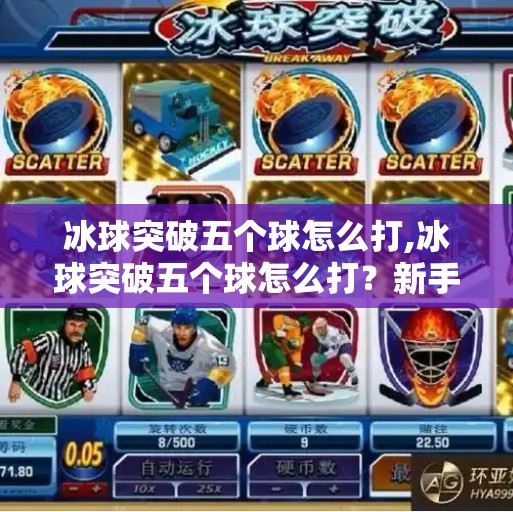 冰球突破五个球怎么打,冰球突破五个球怎么打？新手必看的5个实战技巧，轻松上手不踩坑！