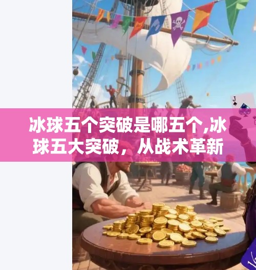 冰球五个突破是哪五个,冰球五大突破，从战术革新到技术飞跃，看懂这些才能真正爱上这项硬核运动！