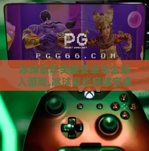 冰球豪华突破安卓怎么进入游戏,冰球豪华突破安卓怎么进入游戏?一文教你轻松上手,畅享冰雪激情! 冰球豪华突破安卓怎么进入游戏,冰球豪华突破安卓怎么进入游戏?一文教你轻松上手,畅享冰雪激情!