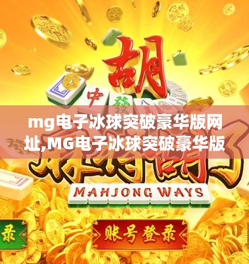 mg电子冰球突破豪华版网址,MG电子冰球突破豪华版,数字娱乐新宠,还是陷阱陷阱? mg电子冰球突破豪华版网址,MG电子冰球突破豪华版,数字娱乐新宠,还是陷阱陷阱?