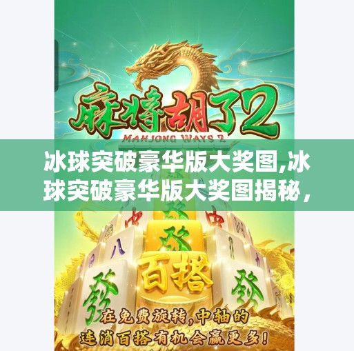 冰球突破豪华版大奖图,冰球突破豪华版大奖图揭秘，背后隐藏的幸运密码与玩家必知的三大陷阱！