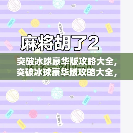 突破冰球豪华版攻略大全,突破冰球豪华版攻略大全,从新手到高手的进阶之路,一文带你玩转冰球世界! 突破冰球豪华版攻略大全,突破冰球豪华版攻略大全,从新手到高手的进阶之路,一文带你玩转冰球世界!