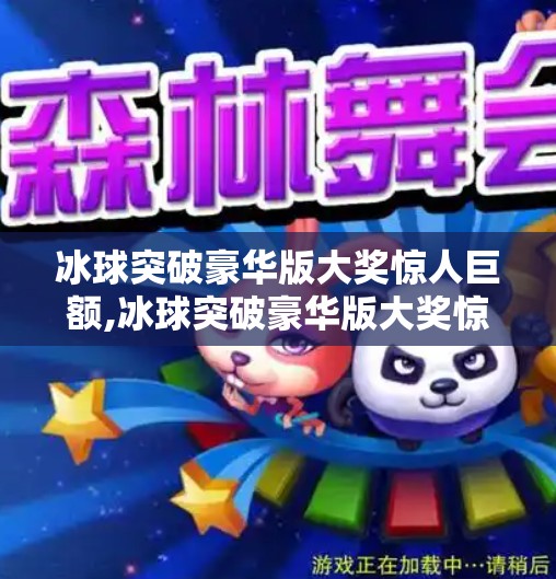 冰球突破豪华版大奖惊人巨额,冰球突破豪华版大奖惊人巨额，玩家狂欢背后藏着怎样的数字陷阱？