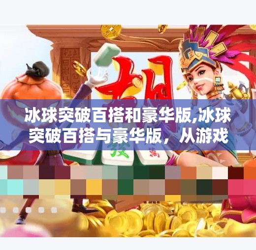 冰球突破百搭和豪华版,冰球突破百搭与豪华版，从游戏机制到玩家体验的深度解析
