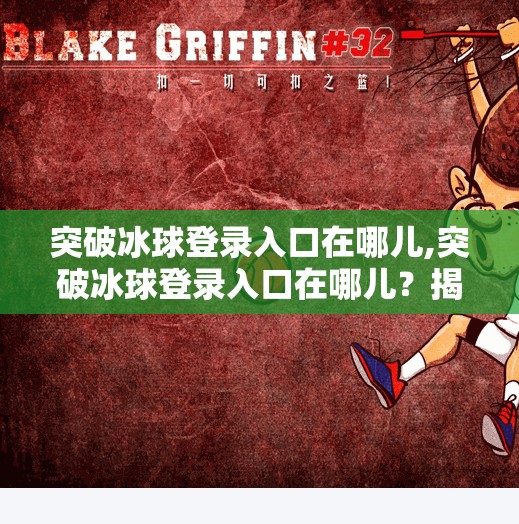 突破冰球登录入口在哪儿,突破冰球登录入口在哪儿？揭秘冰球爱好者的新大陆！