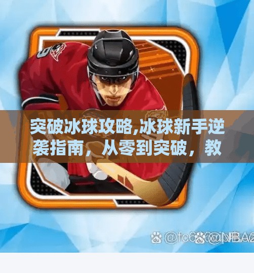 突破冰球攻略,冰球新手逆袭指南，从零到突破，教你玩转冰上竞技！