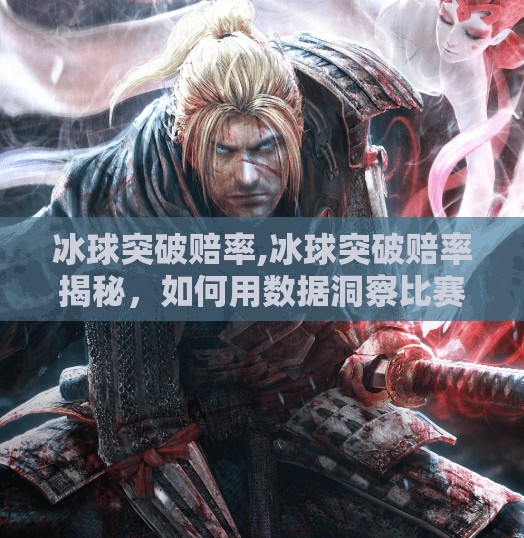 冰球突破赔率,冰球突破赔率揭秘，如何用数据洞察比赛走向，稳赚不赔？