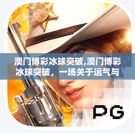 澳门博彩冰球突破,澳门博彩冰球突破，一场关于运气与策略的极限博弈