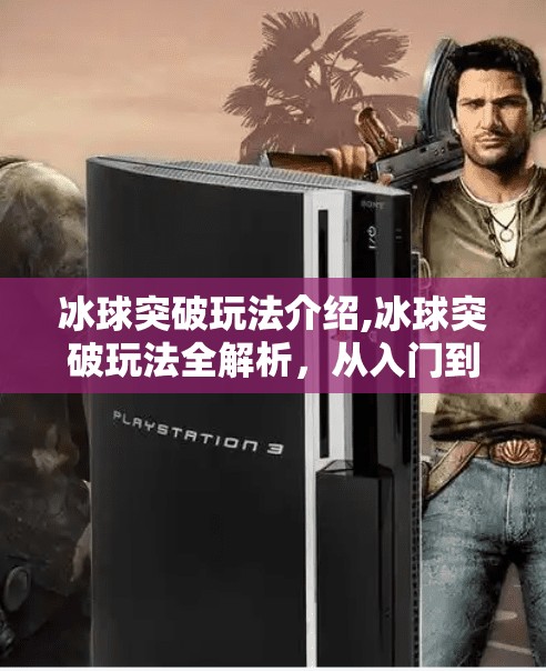 冰球突破玩法介绍,冰球突破玩法全解析，从入门到高手，带你玩转这款热门游戏！