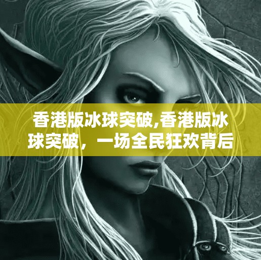 香港版冰球突破,香港版冰球突破，一场全民狂欢背后的娱乐哲学与文化反思