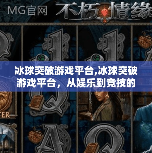冰球突破游戏平台,冰球突破游戏平台，从娱乐到竞技的沉浸式体验升级之路